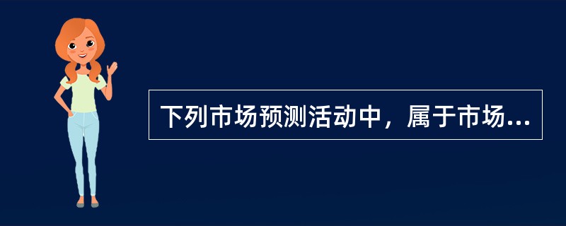 下列市场预测活动中，属于市场营销组合预测的有（　　）。