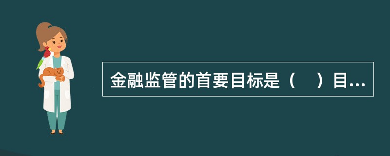 金融监管的首要目标是（　）目标。