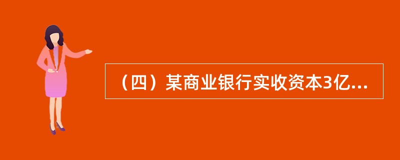 （四）某商业银行实收资本3亿元；资本公积0.1亿元；盈余公积0.1亿元；未分配利润0.3亿元；普通准备金1亿元；长期次级债务5亿元。该银行资产总额180亿元，其中信用贷款20亿元，其风险权数为100%