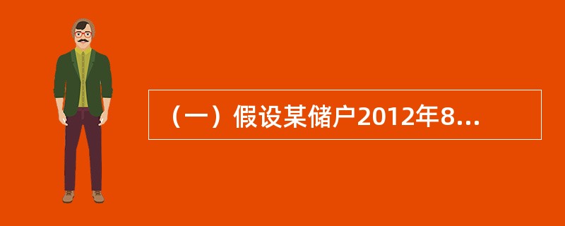 （一）假设某储户2012年8月1日存入银行定期存款20000元，存期一年，存入时存款年利率为3.45%；该储户于2013年6月1日提前支取该存款中的10000元，支取日挂牌公告的活期储蓄存款年利率为8