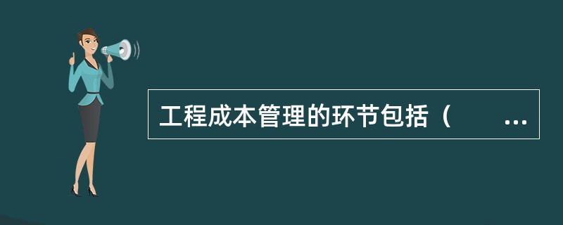 工程成本管理的环节包括（　　）。