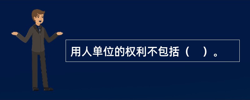 用人单位的权利不包括（　）。