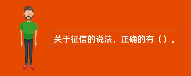 关于征信的说法，正确的有（）。