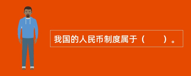 我国的人民币制度属于（　　）。