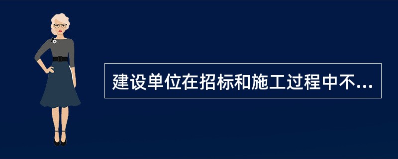 建设单位在招标和施工过程中不得（　　）。[2013年真题]