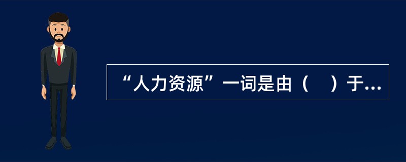 “人力资源”一词是由（　）于1954年在其著名的《管理的时间》一书中首先正式提出并加以明确界定的。