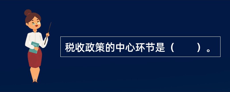 税收政策的中心环节是（　　）。