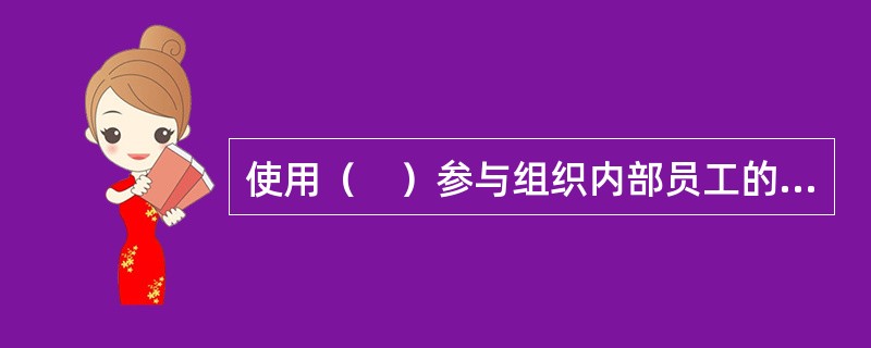 使用（　）参与组织内部员工的绩效评估可以增强绩效评估的导向性、公正性、专业性。