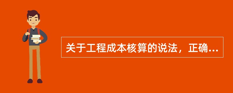 关于工程成本核算的说法，正确的有（　）。