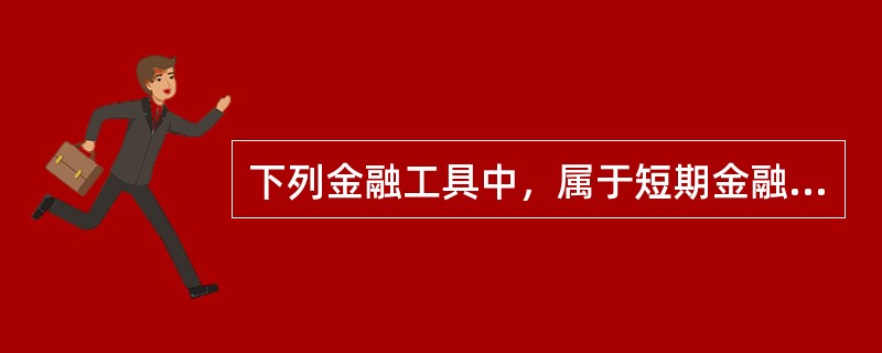 下列金融工具中，属于短期金融工具的是（　　）。