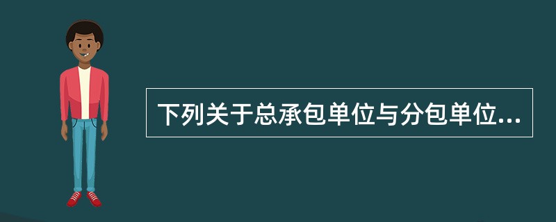 下列关于总承包单位与分包单位所承担的建设工程质量责任的说法中，正确的是（　　）。[2009年真题]