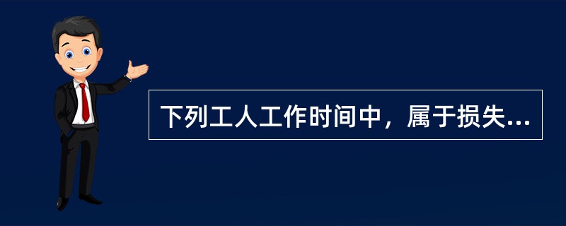 下列工人工作时间中，属于损失时间的是（　　）。