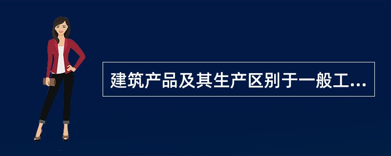 建筑产品及其生产区别于一般工业产品的最根本的特征是（　　）。
