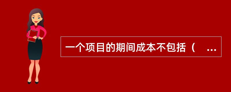 一个项目的期间成本不包括（　　）。