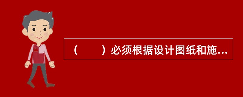 （　　）必须根据设计图纸和施工说明书提供的工程构造、设计尺寸、作法要求，结合施工组织设计和现场情况按预算定额的项目划分，工程量计算规则和计量单位的规定，对每个分项工程的工程量进行具体计算。