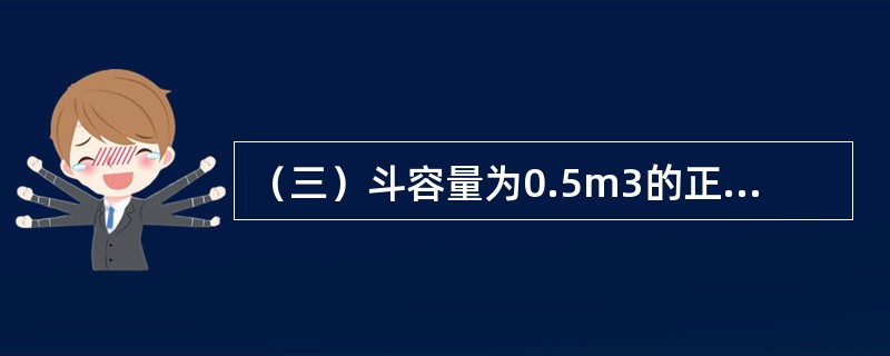 （三）斗容量为0.5m3的正铲挖土机，挖一类土，挖土深度在5m以内，工人小组成员2人，在需要土方装车的情况下，10小时产量为5.3625（定额单位：100m3）。上述人工时间定额应包含完成单位合格产品