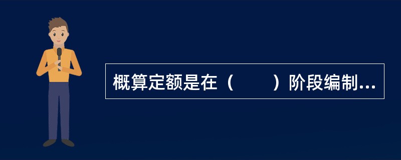 概算定额是在（　　）阶段编制的全部建设费用的文件。