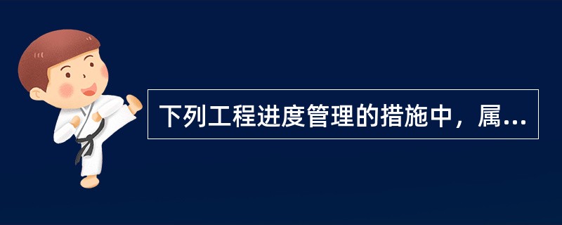 下列工程进度管理的措施中，属于进度管理合同措施的是（　）。