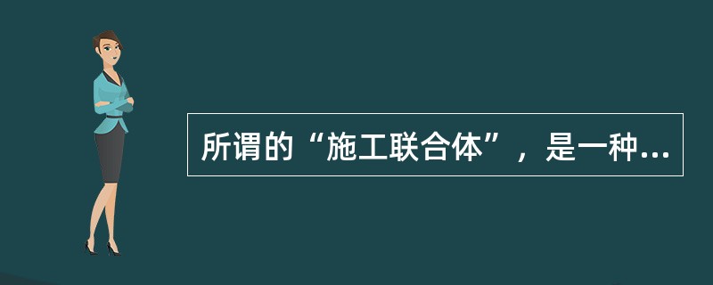 所谓的“施工联合体”，是一种（　　）。