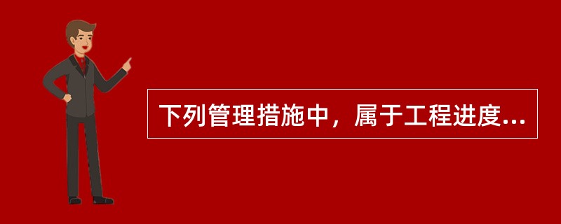 下列管理措施中，属于工程进度管理组织措施的有（　　）。