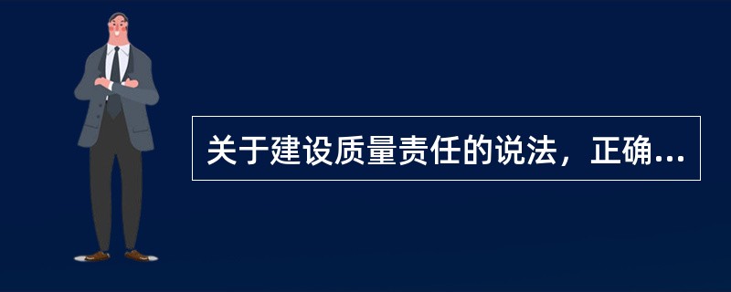 关于建设质量责任的说法，正确的是（　　）。[2016年真题]