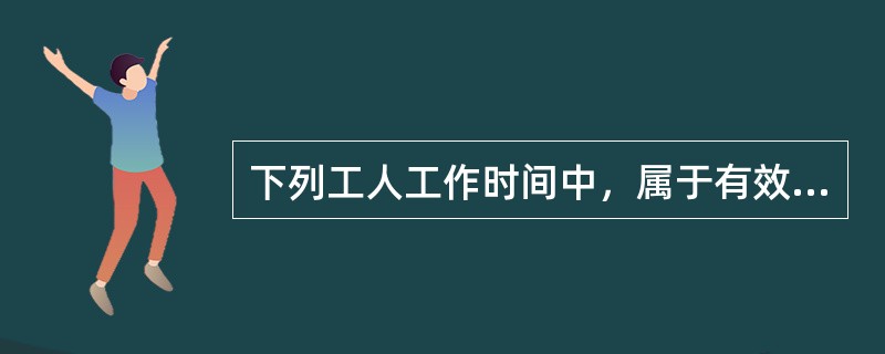 下列工人工作时间中，属于有效工作时间的是（　　）。[2016年真题]