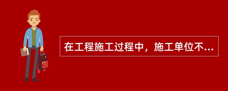 在工程施工过程中，施工单位不得（　　）。[2014年真题]