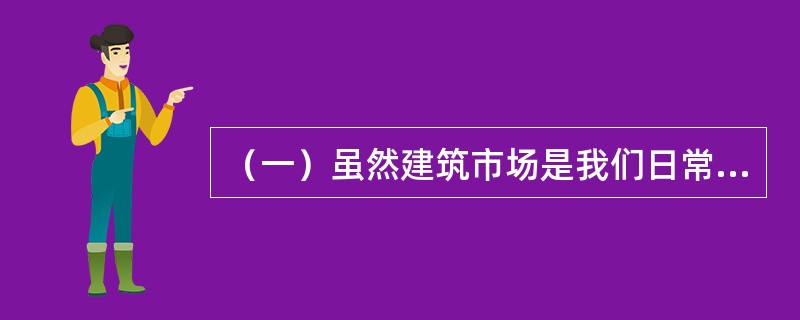 （一）虽然建筑市场是我们日常工作中经常使用的词汇，但在不同的情况下，其内涵并非完全相同。一般来说，它是由市场交易主体、市场交易规则、市场交易机制几个基本运行要素构成。<br />根据上述材