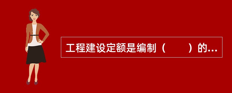 工程建设定额是编制（　　）的重要依据。