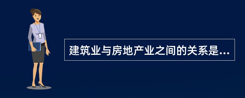 建筑业与房地产业之间的关系是（　　）。[2008年真题]