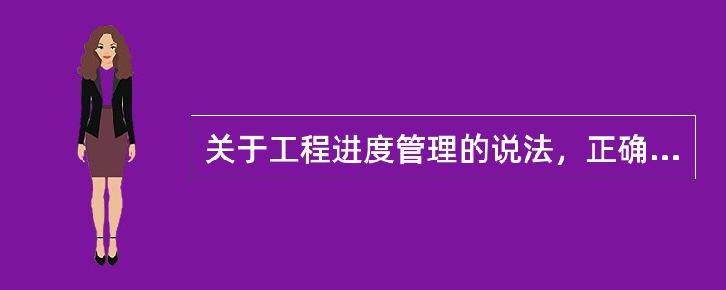 关于工程进度管理的说法，正确的是（　　）。