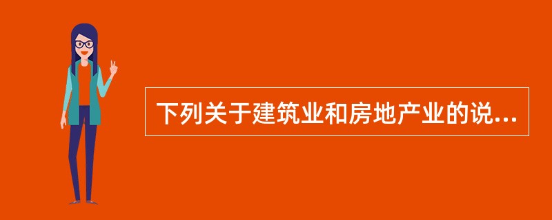 下列关于建筑业和房地产业的说法中，正确的是（　　）。