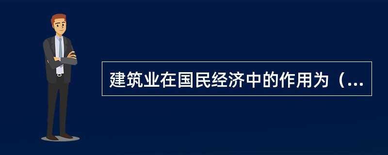 建筑业在国民经济中的作用为（　　）。