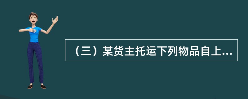 （三）某货主托运下列物品自上海至美国西雅图，货物品名及有关资料如下：<br />①一件<st1:chmetcnv unitname="公斤" sourcevalu