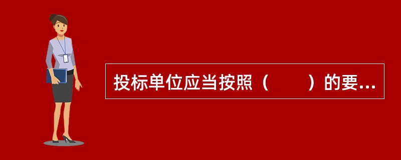 投标单位应当按照（　　）的要求编制投标文件。