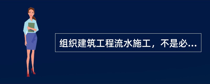 组织建筑工程流水施工，不是必须具备的条件是（　　）。