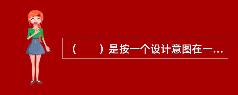 （　　）是按一个设计意图在一个总体设计范围内，由一个或几个单项工程所组成，在经济上实行统一核算，行政上实行统一管理的建设单位。