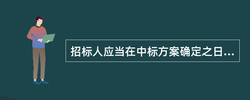 招标人应当在中标方案确定之日起（　　）日内，向中标人发出中标通知，并将中标结果通知所有未中标人。