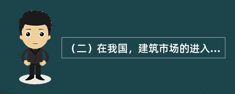 （二）在我国，建筑市场的进入采取严格限制的市场进入方式。根据我国的有关法律法规，建立了勘察、设计、施工、监理、招标代理，造价咨询等单位资质，设立了注册建筑师、监理工程师、造价工程师等个人执业资格和施工