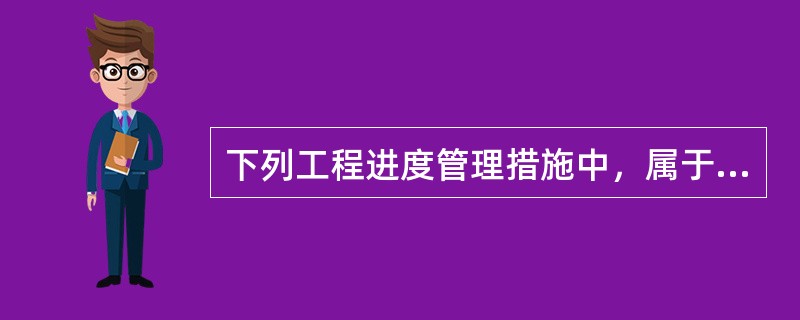 下列工程进度管理措施中，属于经济措施的是（　　）。