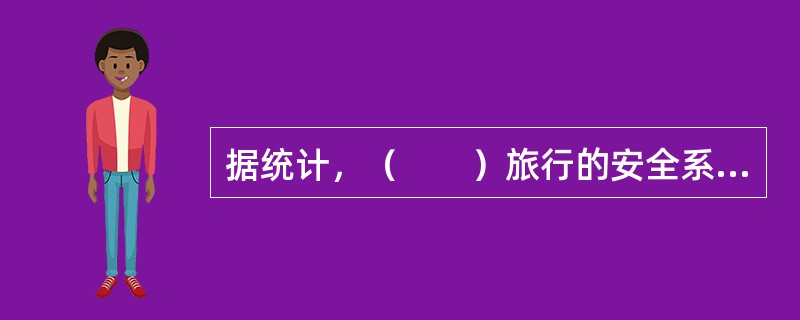 据统计，（　　）旅行的安全系数是各种运输方式中最高的。