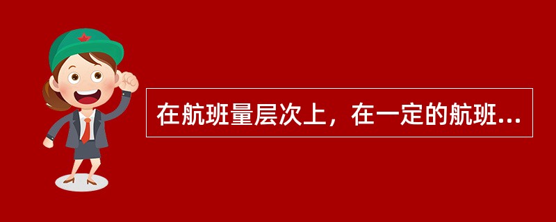 在航班量层次上，在一定的航班量范围内，（　　）是固定成本。