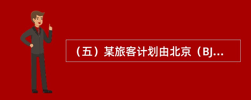 （五）某旅客计划由北京（BJS）经香港（HKG）前往法国巴黎（PAR）。试回答以下问题。航班资料如下：<br />航段航班号出发日期出发时间抵达时间<br /><img