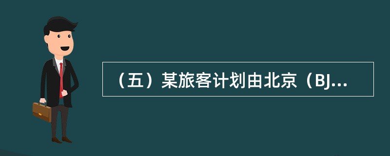 （五）某旅客计划由北京（BJS）经香港（HKG）前往法国巴黎（PAR）。试回答以下问题。航班资料如下：<br />航段航班号出发日期出发时间抵达时间<br /><img