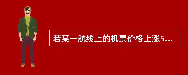 若某一航线上的机票价格上涨5%，使得该航线上的旅客需求量减少8%，则该航线上旅客需求的价格弹性是（　　）。