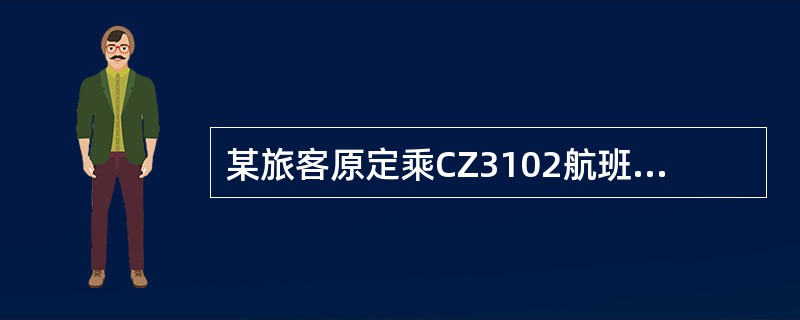 某旅客原定乘CZ3102航班，起飞时间为17∶40，航程为北京至广州。由于临时改变计划，旅客要求在同一天的16∶00以前抵达目的地。但此时没有早些航班抵达广州，应旅客要求，该旅客乘07∶30起飞的CA