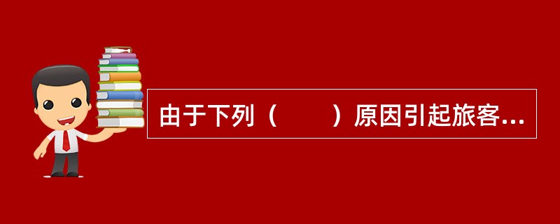 由于下列（　　）原因引起旅客退票，称为非自愿退票。