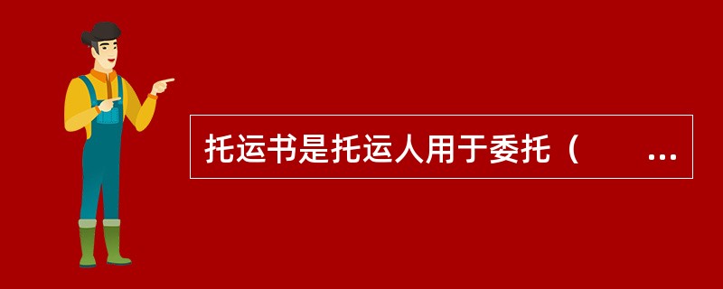 托运书是托运人用于委托（　　）填开航空货运单的一种表单。