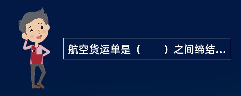 航空货运单是（　　）之间缔结的货物运输合同证明。