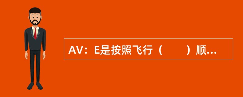 AV：E是按照飞行（　　）顺序排列的，若飞行时间相同，则起飞时间在前的航班排在前面。